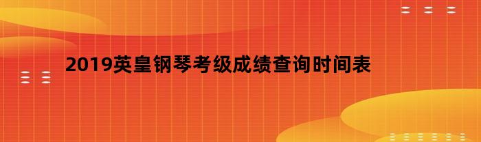 2019英皇钢琴考级成绩查询时间表
