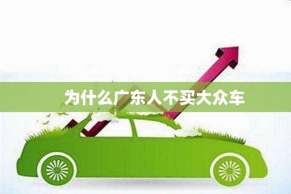     为什么广东人不买大众车