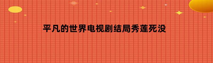 平凡的世界电视剧结局秀莲死没