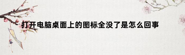 打开电脑桌面上的图标全没了是怎么回事鼠标右键没反应