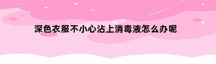 深色衣服不小心沾上消毒液怎么办呢