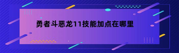 勇者斗恶龙11：如何正确分配技能加点？