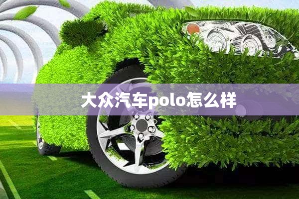     大众汽车polo怎么样