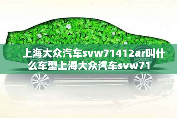     上海大众汽车svw71412ar叫什么车型上海大众汽车svw71