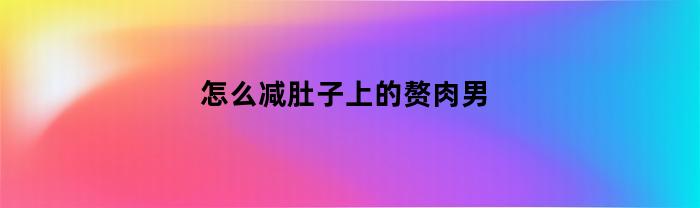 怎么减肚子上的赘肉男