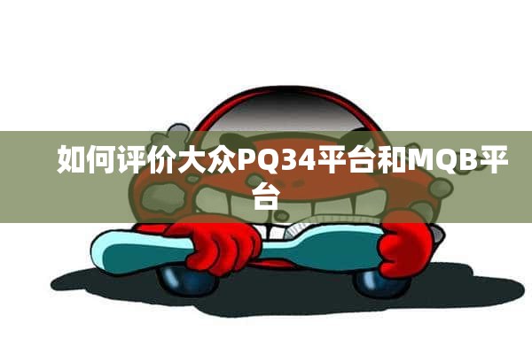     如何评价大众PQ34平台和MQB平台