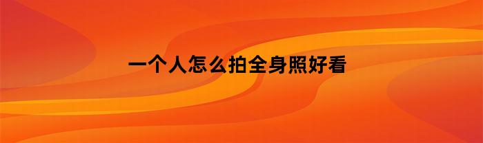一个人怎么拍全身照好看
