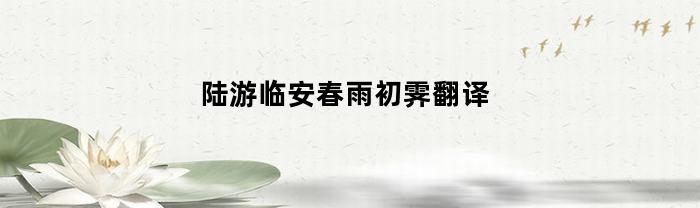陆游临安春雨初霁翻译