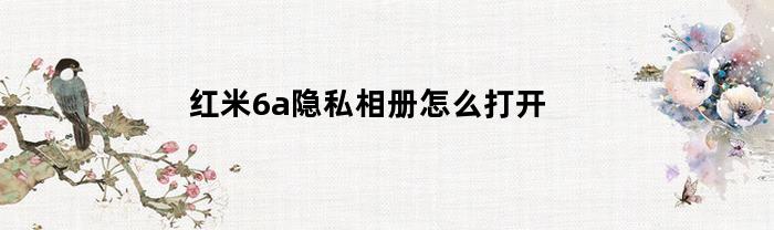 红米6A隐私相册如何访问？