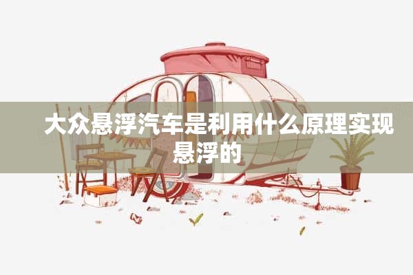     大众悬浮汽车是利用什么原理实现悬浮的