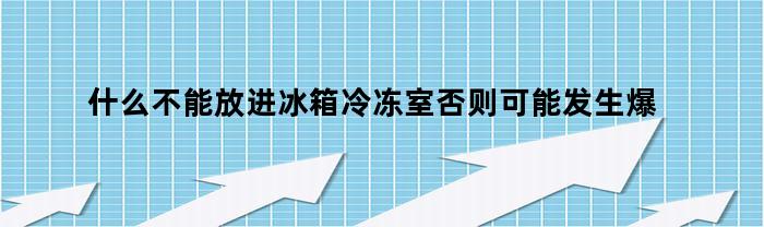 什么不能放进冰箱冷冻室否则可能发生爆裂事故