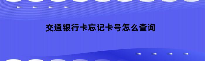 交通银行卡忘记卡号怎么查询