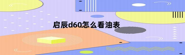 启辰d60怎么看油表