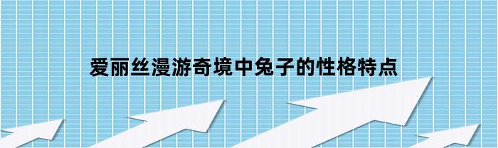 爱丽丝漫游奇境中兔子的性格特点