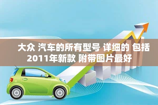     大众 汽车的所有型号 详细的 包括2011年新款 附带图片最好