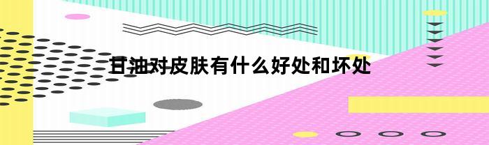 甘油对皮肤有什么好处和坏处