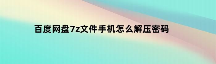 如何在手机上解压百度网盘中的7z文件密码