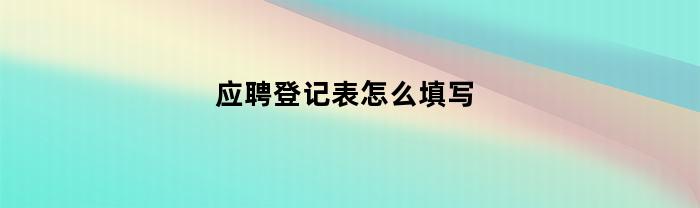 应聘登记表怎么填写
