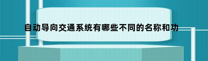 自动导向交通系统有哪些不同的名称和功能