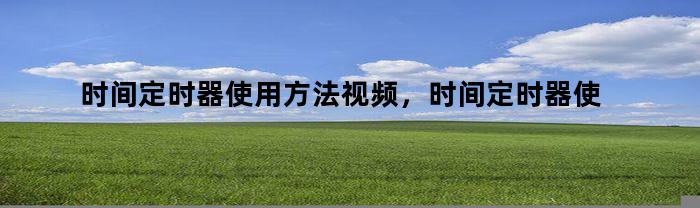 时间定时器使用方法视频，时间定时器使用方法图解