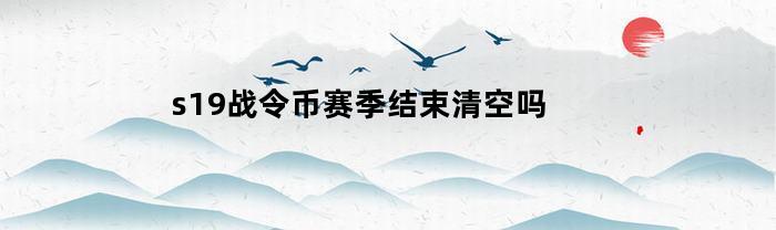 s19战令币赛季结束清空吗