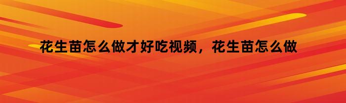 花生苗怎么做才好吃视频,花生苗怎么做才好吃又简单
