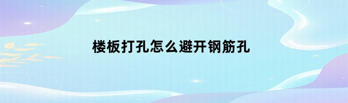 楼板打孔怎么避开钢筋孔