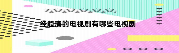 经超演的电视剧有哪些电视剧