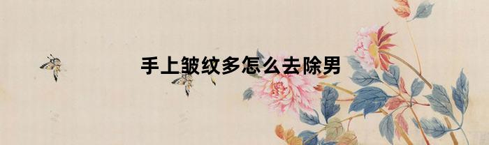 手上皱纹多怎么去除男