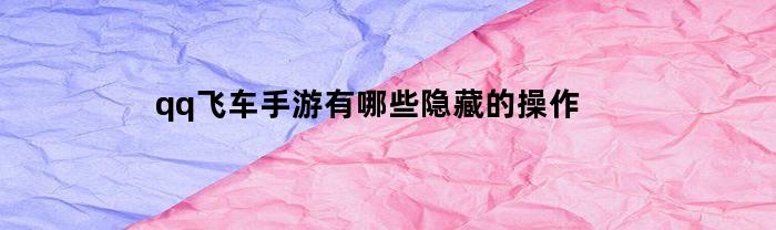 qq飞车手游有哪些隐藏的操作