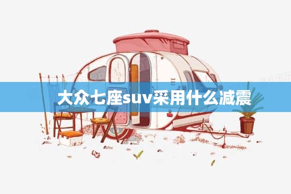     大众七座suv采用什么减震