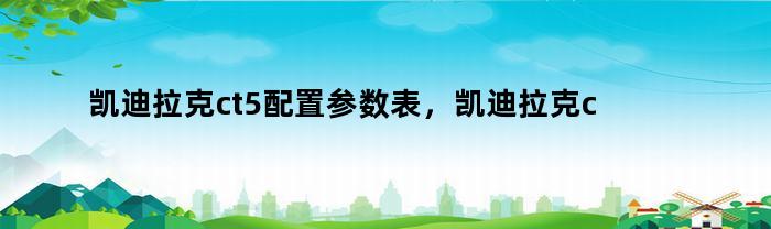 凯迪拉克ct5配置参数表，凯迪拉克ct5配置区别