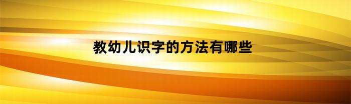 教幼儿识字的方法有哪些