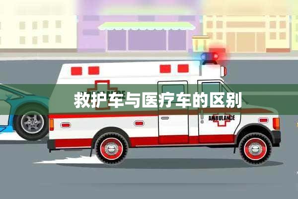     救护车与医疗车的区别