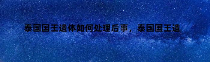 泰国国王遗体后事处理方式及规定