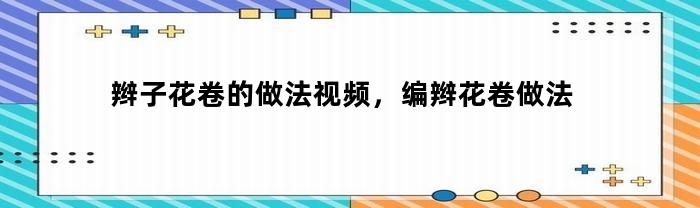 辫子花卷的做法视频，编辫花卷做法