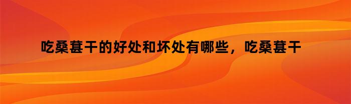 吃桑葚干的好处和坏处有哪些，吃桑葚干的好处和坏处图片
