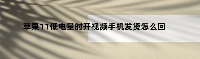 苹果11低电量时开视频手机发烫怎么回事呢