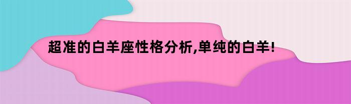 超准的白羊座性格分析,单纯的白羊!