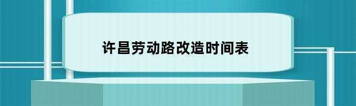 许昌劳动路改造时间表