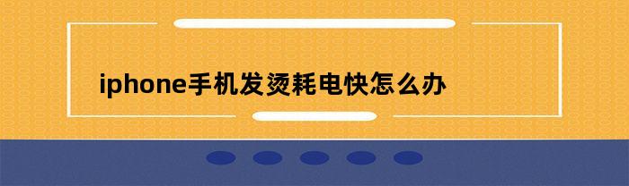 iphone手机发烫耗电快怎么办