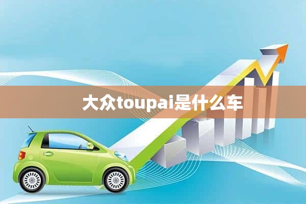     大众toupai是什么车