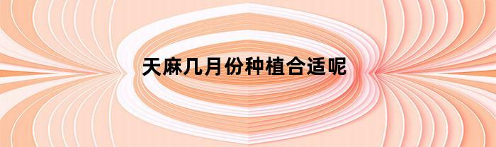 天麻几月份种植合适呢