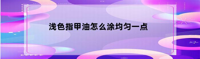 浅色指甲油怎么涂均匀一点