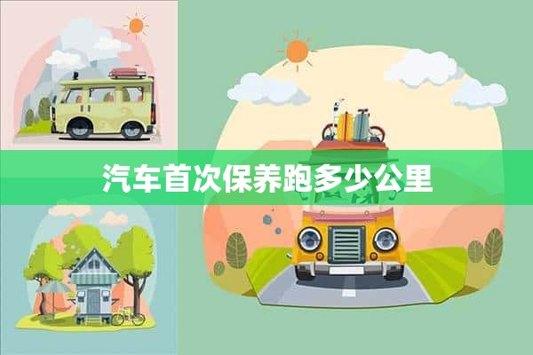 汽车首次保养跑多少公里