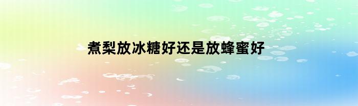 煮梨放冰糖好还是放蜂蜜好