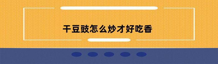 如何才能让豆豉炒得更加美味香口？