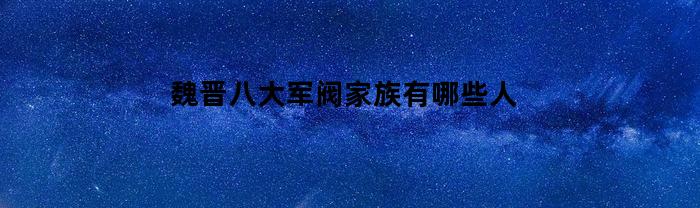 魏晋八大军阀家族有哪些人