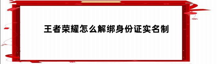 王者荣耀怎么解绑身份证实名制