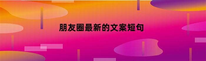 朋友圈最新的文案短句